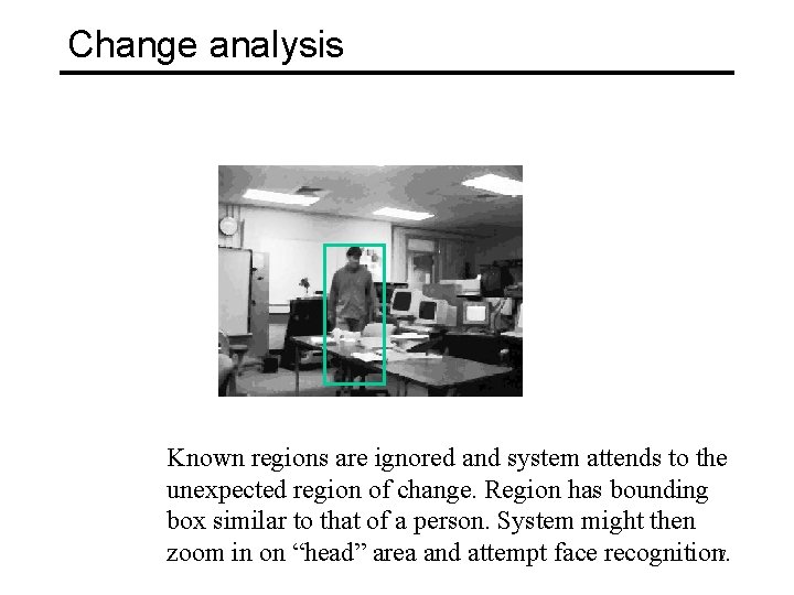 Change analysis Known regions are ignored and system attends to the unexpected region of