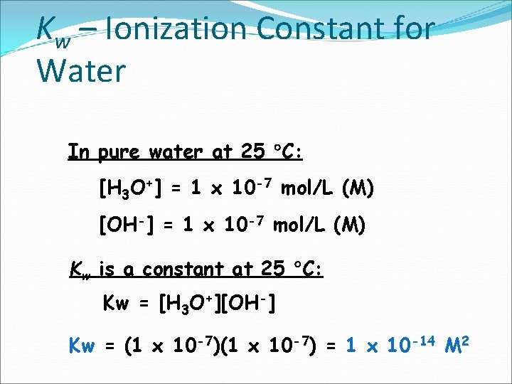 Kw – Ionization Constant for Water In pure water at 25 C: [H 3