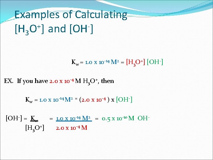Examples of Calculating [H 3 O+] and [OH-] Kw = 1. 0 x 10