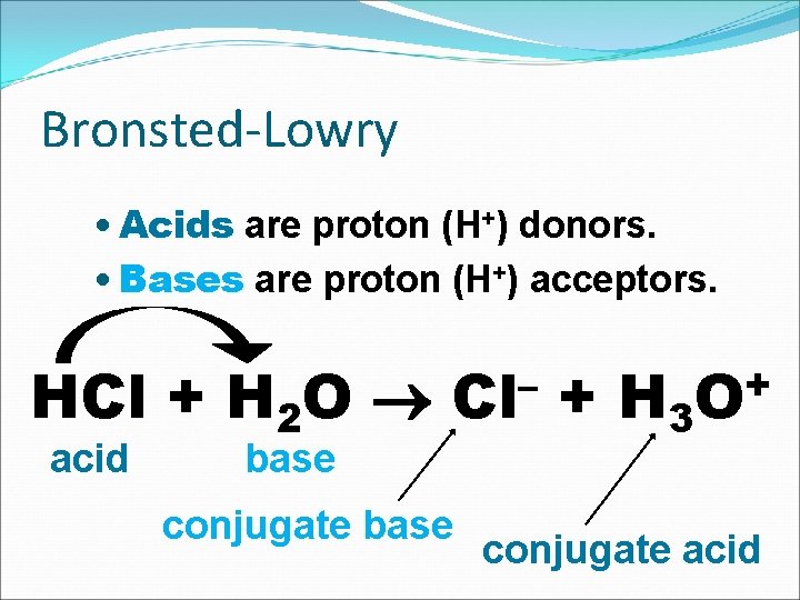 Bronsted-Lowry • Acids are proton (H+) donors. • Bases are proton (H+) acceptors. HCl