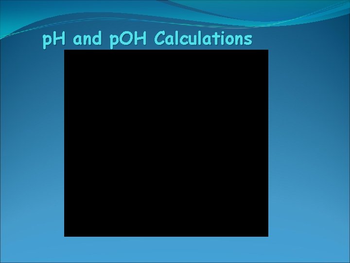 p. H and p. OH Calculations 