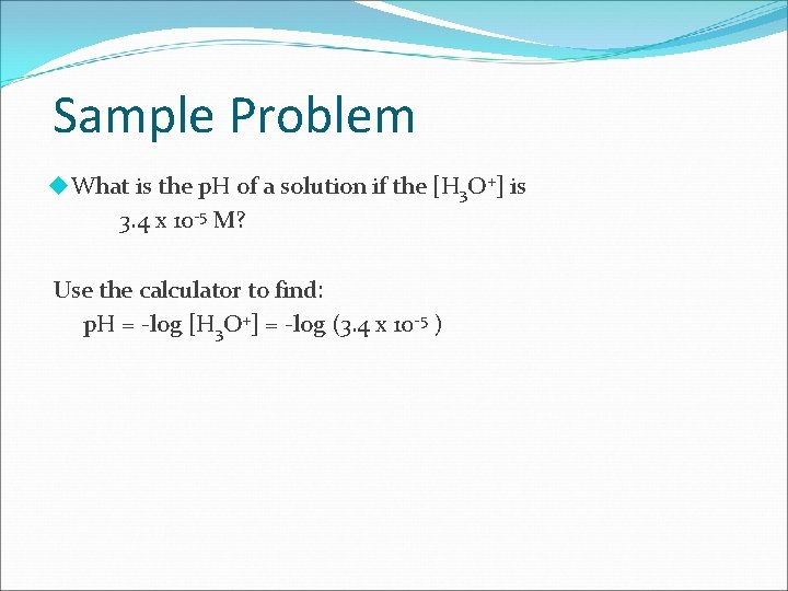 Sample Problem What is the p. H of a solution if the [H 3