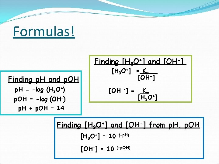 Formulas! Finding [H 3 O+] and [OH-] Finding p. H and p. OH p.