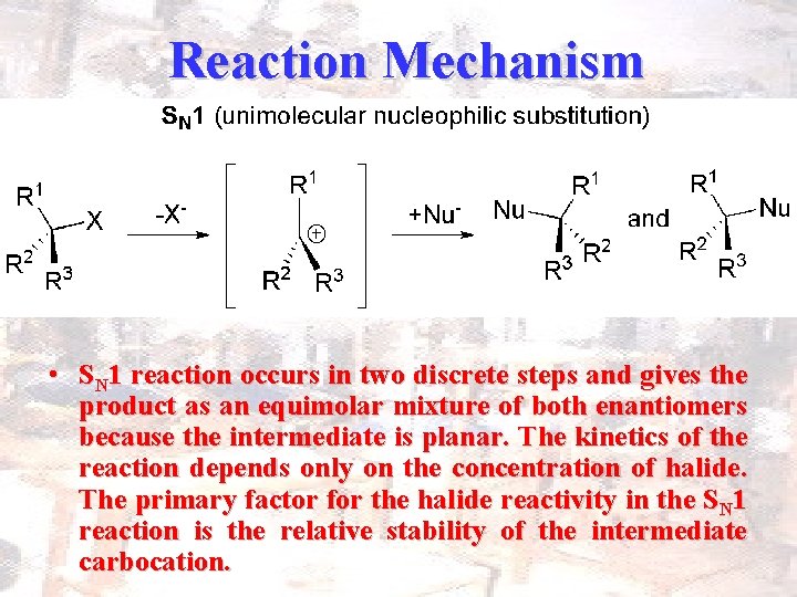 Reaction Mechanism • SN 1 reaction occurs in two discrete steps and gives the