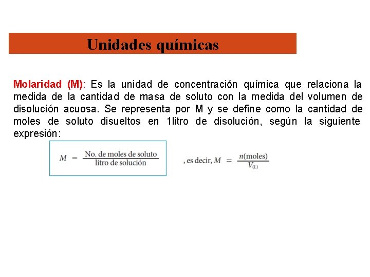 Unidades químicas Molaridad (M): Es la unidad de concentración química que relaciona la medida