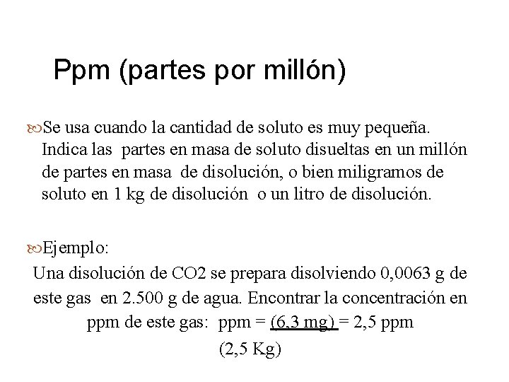 Ppm (partes por millón) Se usa cuando la cantidad de soluto es muy pequeña.