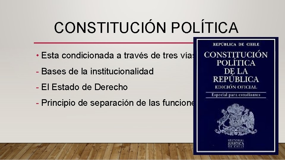 CONSTITUCIÓN POLÍTICA • Esta condicionada a través de tres vías: - Bases de la