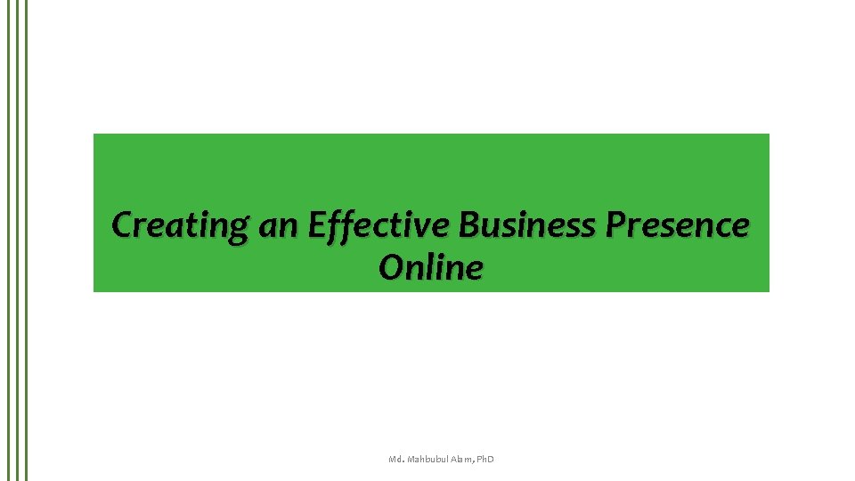 Creating an Effective Business Presence Online Md. Mahbubul Alam, Ph. D 