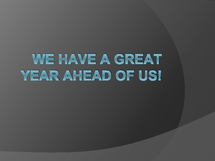 WE HAVE A GREAT YEAR AHEAD OF US! 