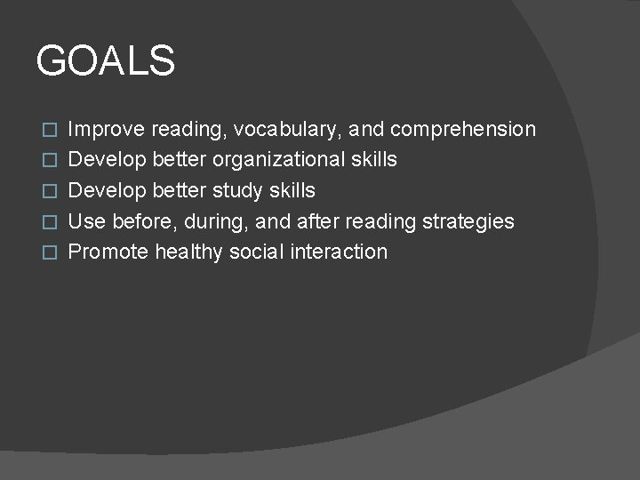 GOALS � � � Improve reading, vocabulary, and comprehension Develop better organizational skills Develop