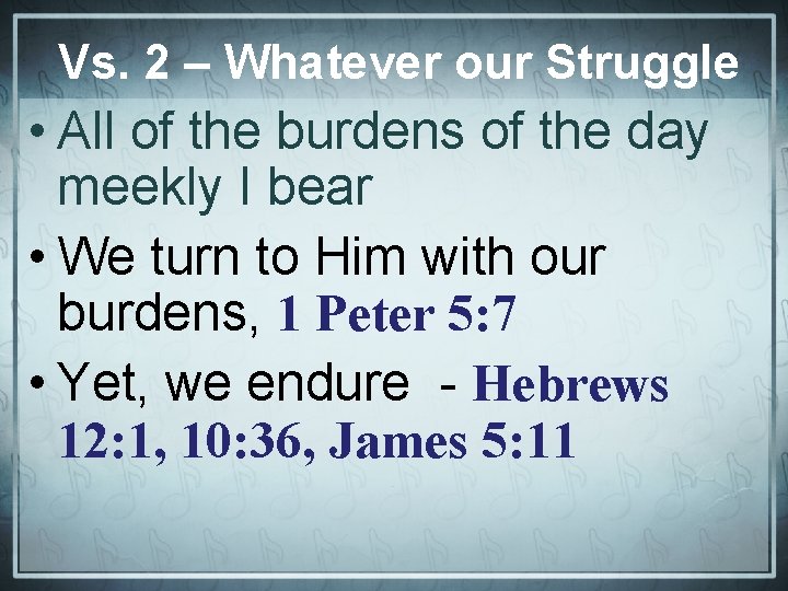 Vs. 2 – Whatever our Struggle • All of the burdens of the day
