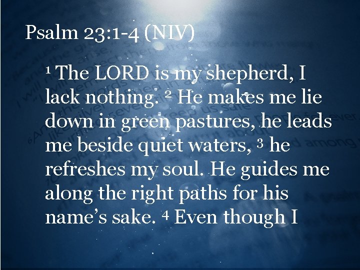 Psalm 23: 1 -4 (NIV) The LORD is my shepherd, I lack nothing. 2