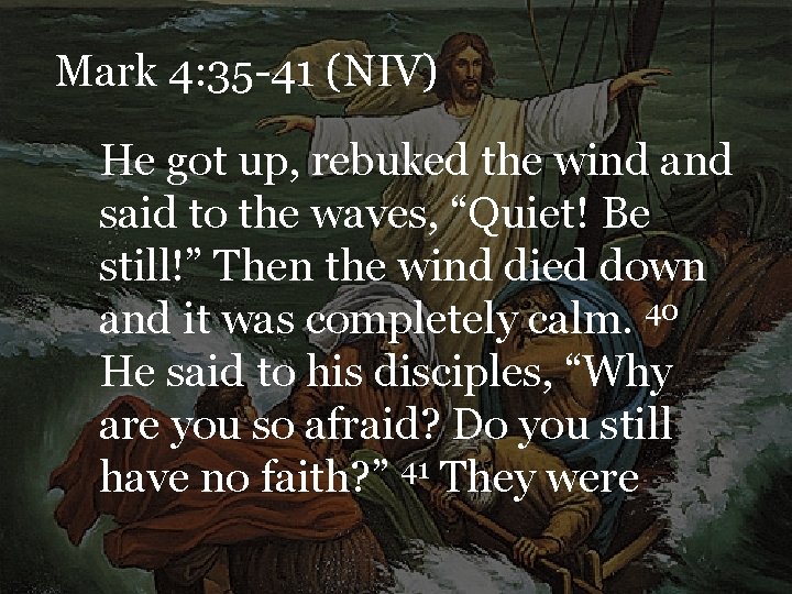 Mark 4: 35 -41 (NIV) He got up, rebuked the wind and said to