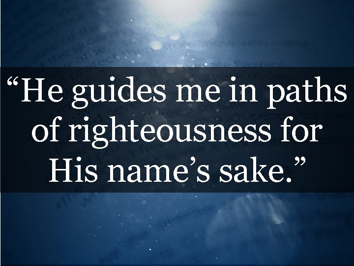 “He guides me in paths of righteousness for His name’s sake. ” 