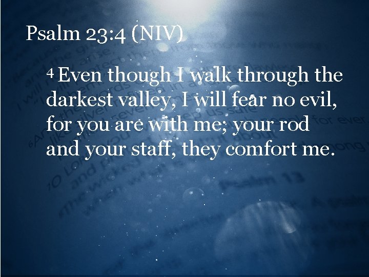 Psalm 23: 4 (NIV) 4 Even though I walk through the darkest valley, I