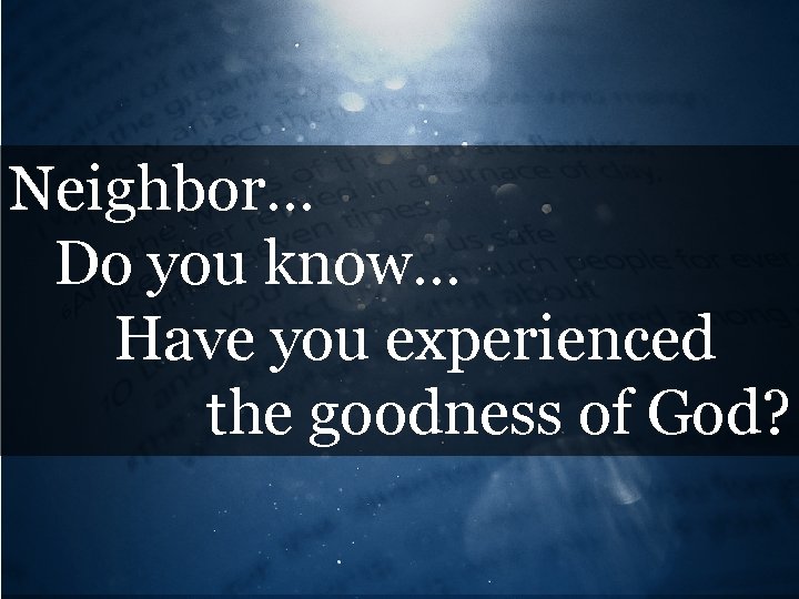 Neighbor… Do you know… Have you experienced the goodness of God? 