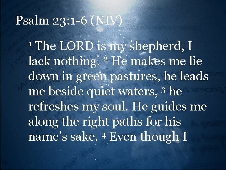 Psalm 23: 1 -6 (NIV) The LORD is my shepherd, I lack nothing. 2