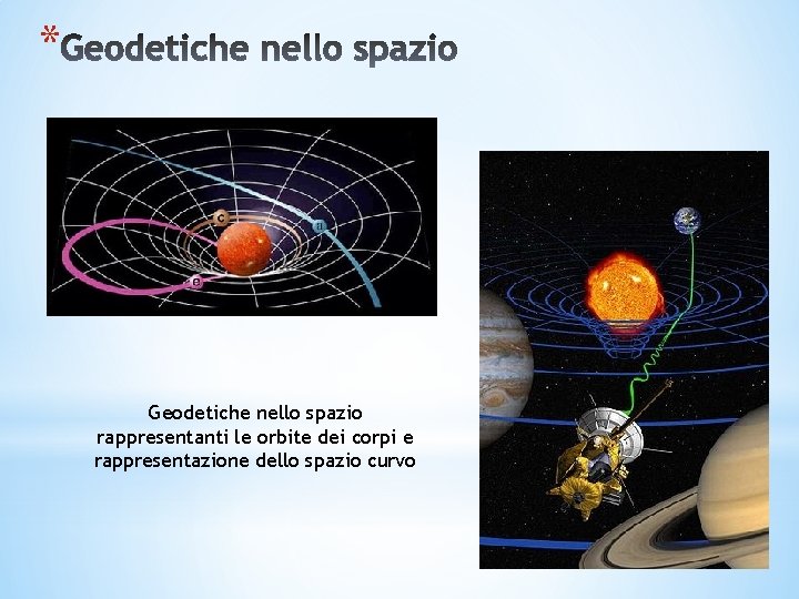 * Geodetiche nello spazio rappresentanti le orbite dei corpi e rappresentazione dello spazio curvo