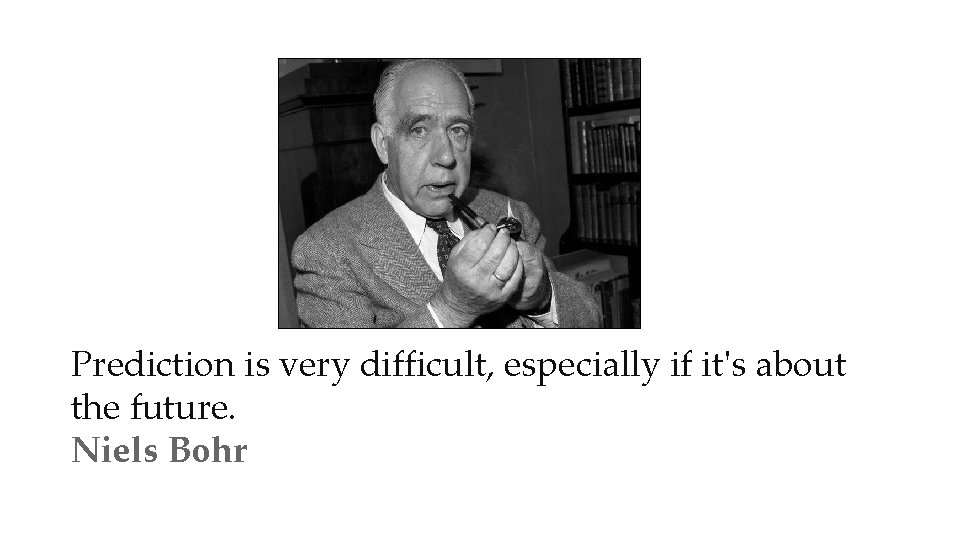Prediction is very difficult, especially if it's about the future. Niels Bohr 