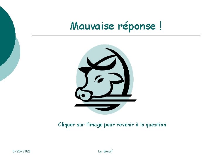 Mauvaise réponse ! Cliquer sur l’image pour revenir à la question 5/25/2021 Le Boeuf