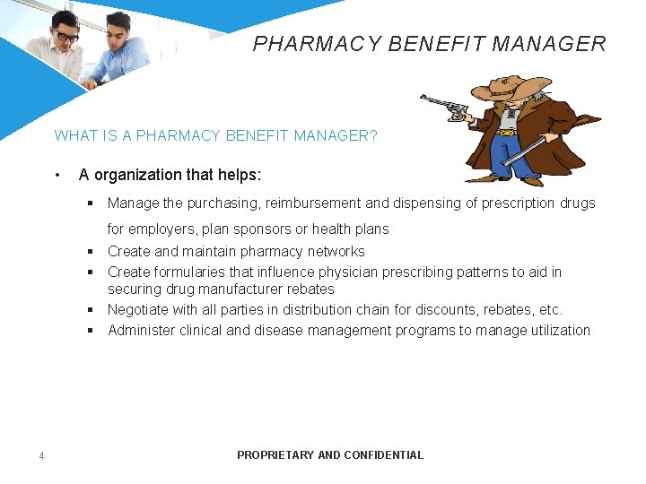 PHARMACY BENEFIT MANAGER WHAT IS A PHARMACY BENEFIT MANAGER? • A organization that helps: