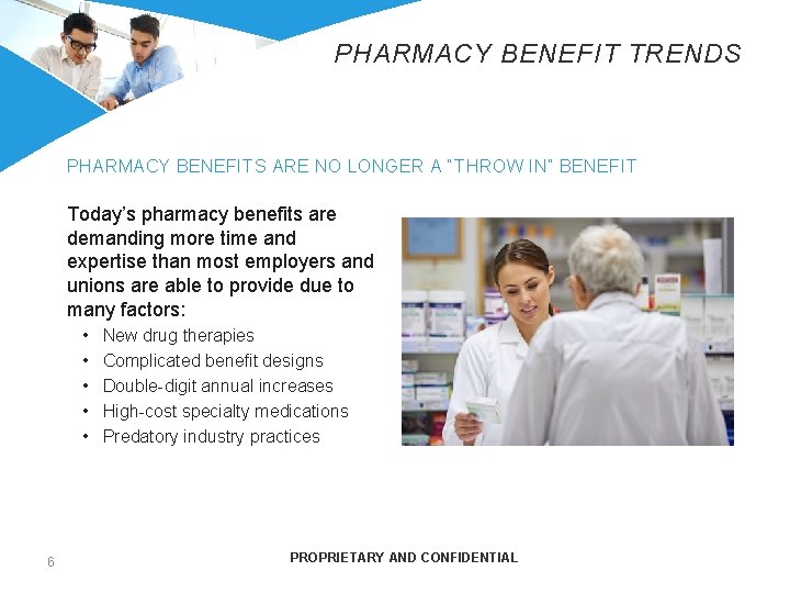 PHARMACY BENEFIT TRENDS PHARMACY BENEFITS ARE NO LONGER A “THROW IN” BENEFIT Today’s pharmacy