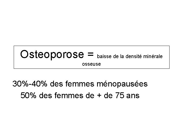 Osteoporose = baisse de la densité minérale osseuse 30%-40% des femmes ménopausées 50% des