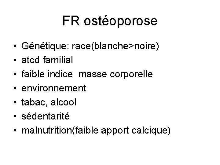 FR ostéoporose • • Génétique: race(blanche>noire) atcd familial faible indice masse corporelle environnement tabac,