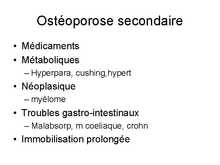 Ostéoporose secondaire • Médicaments • Métaboliques – Hyperpara, cushing, hypert • Néoplasique – myélome