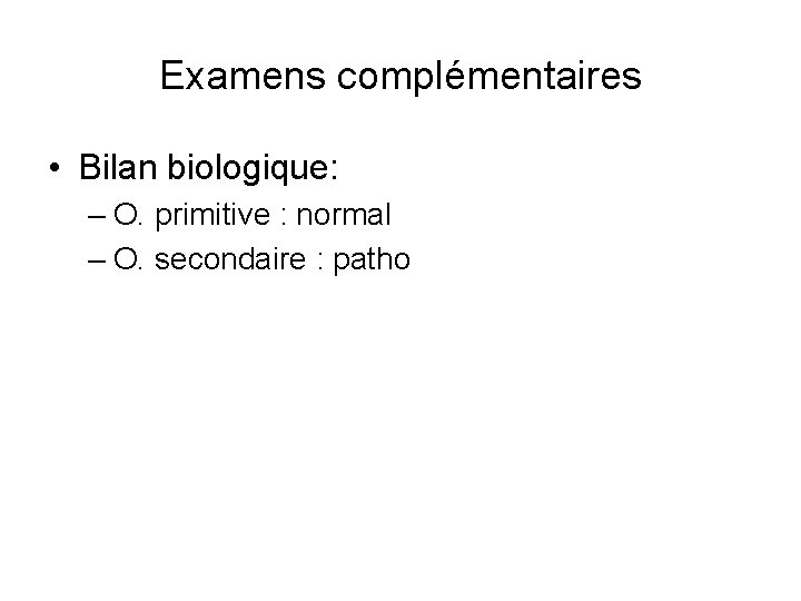 Examens complémentaires • Bilan biologique: – O. primitive : normal – O. secondaire :