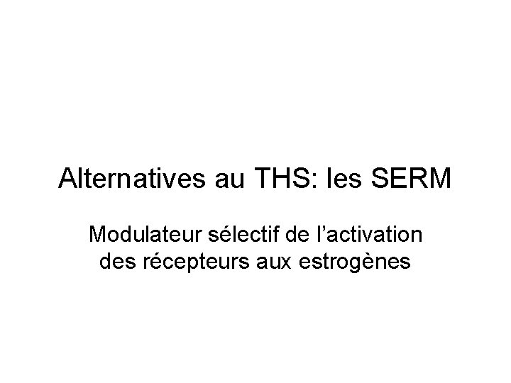 Alternatives au THS: les SERM Modulateur sélectif de l’activation des récepteurs aux estrogènes 