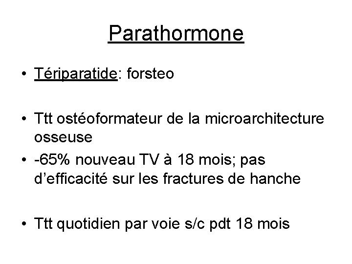 Parathormone • Tériparatide: forsteo • Ttt ostéoformateur de la microarchitecture osseuse • -65% nouveau
