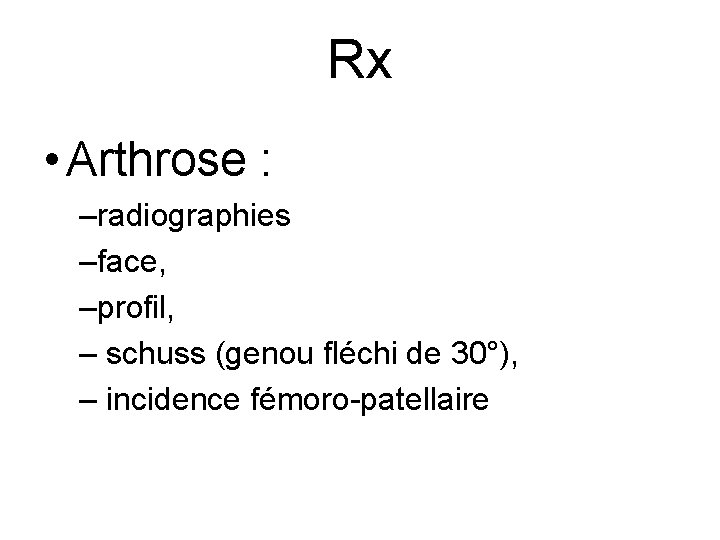 Rx • Arthrose : –radiographies –face, –profil, – schuss (genou fléchi de 30°), –