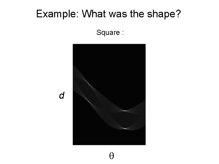 Example: What was the shape? Square : d Circle : 