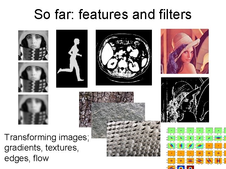 So far: features and filters Transforming images; gradients, textures, edges, flow 