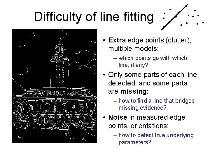 Difficulty of line fitting • Extra edge points (clutter), multiple models: – which points