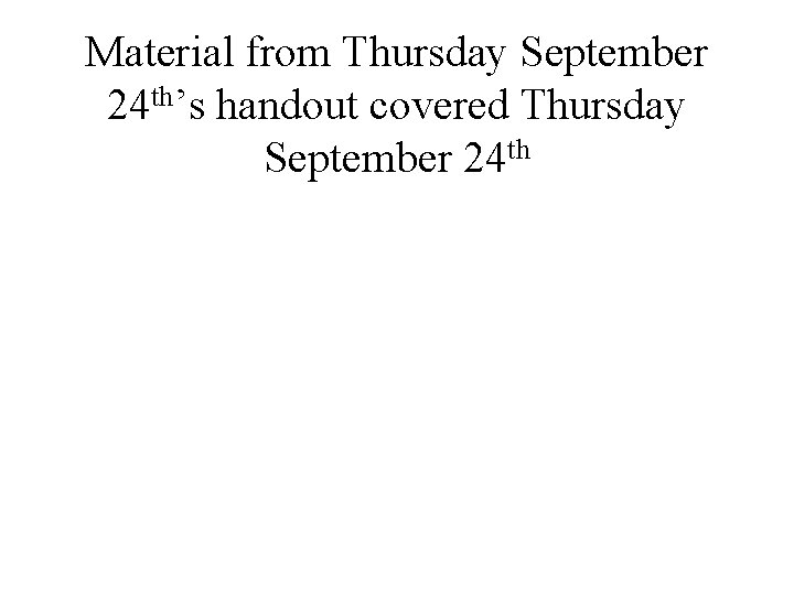 Material from Thursday September 24 th’s handout covered Thursday September 24 th 