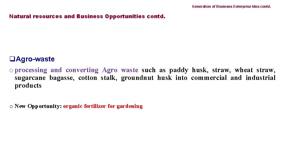 Generation of Business Enterprise Idea contd. Natural resources and Business Opportunities contd. q. Agro-waste