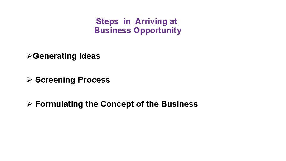 Steps in Arriving at Business Opportunity ØGenerating Ideas Ø Screening Process Ø Formulating the