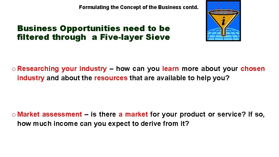 Formulating the Concept of the Business contd. Business Opportunities need to be filtered through