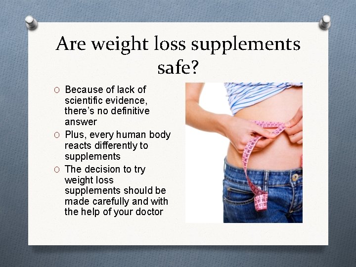 Are weight loss supplements safe? O Because of lack of scientific evidence, there’s no