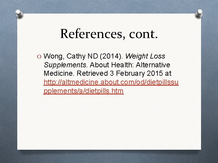 References, cont. O Wong, Cathy ND (2014). Weight Loss Supplements. About Health: Alternative Medicine.