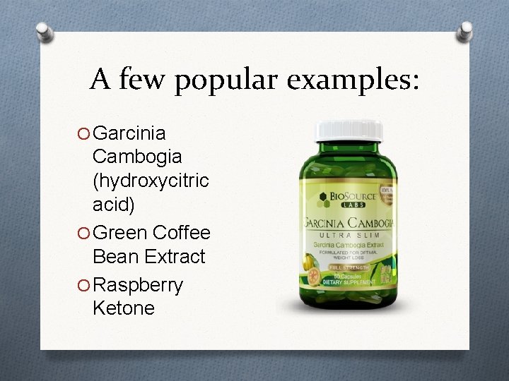 A few popular examples: O Garcinia Cambogia (hydroxycitric acid) O Green Coffee Bean Extract