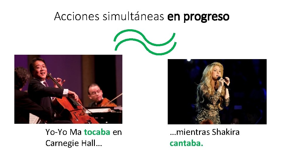 Acciones simultáneas en progreso Yo-Yo Ma tocaba en Carnegie Hall… …mientras Shakira cantaba. 