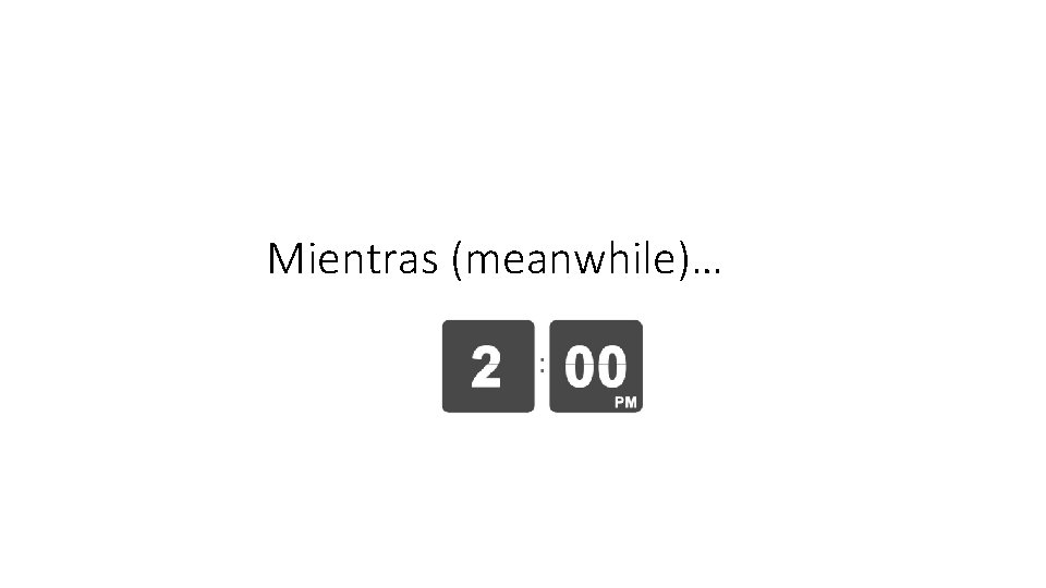 Mientras (meanwhile)… 
