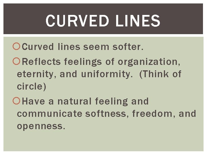 CURVED LINES Curved lines seem softer. Reflects feelings of organization, eternity, and uniformity. (Think