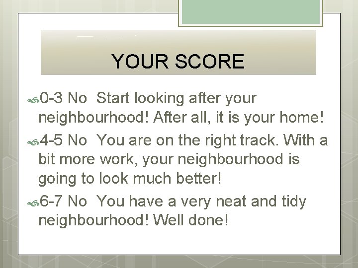 YOUR SCORE 0 -3 No Start looking after your neighbourhood! After all, it is