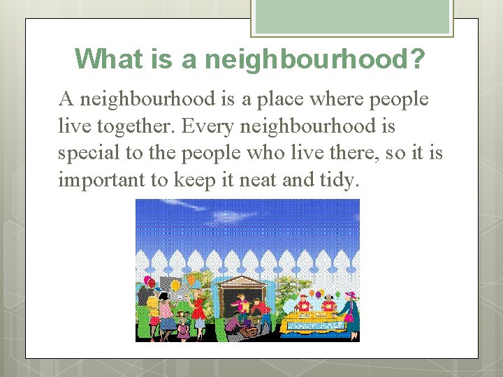 What is a neighbourhood? A neighbourhood is a place where people live together. Every