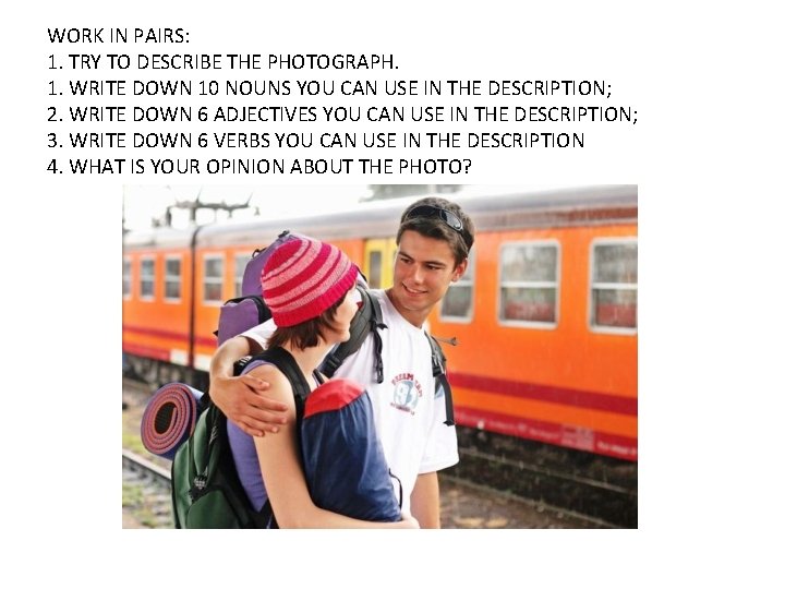 WORK IN PAIRS: 1. TRY TO DESCRIBE THE PHOTOGRAPH. 1. WRITE DOWN 10 NOUNS