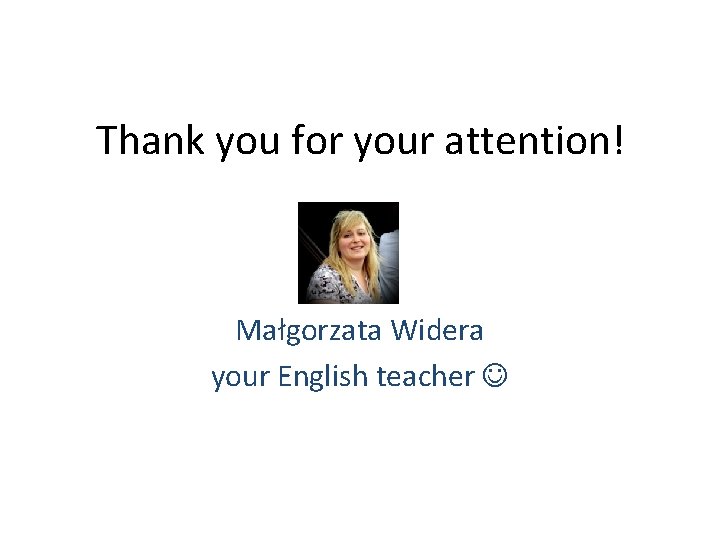 Thank you for your attention! Małgorzata Widera your English teacher 